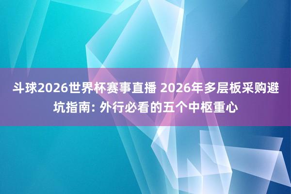 斗球2026世界杯赛事直播 2026年多层板采购避坑指南: 外行必看的五个中枢重心