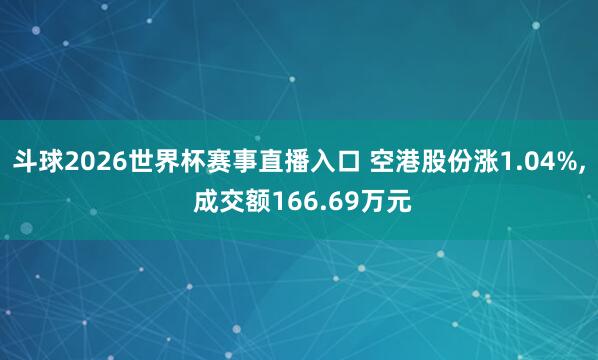 斗球2026世界杯赛事直播入口 空港股份涨1.04%, 成交额166.69万元