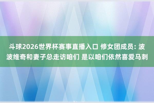 斗球2026世界杯赛事直播入口 修女团成员: 波波维奇和妻子总走访咱们 是以咱们依然喜爱马刺