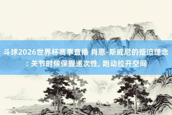 斗球2026世界杯赛事直播 肖恩-斯威尼的蹙迫理念: 关节时候保握递次性, 跑动拉开空间
