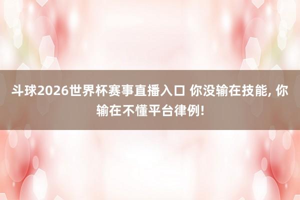 斗球2026世界杯赛事直播入口 你没输在技能, 你输在不懂平台律例!