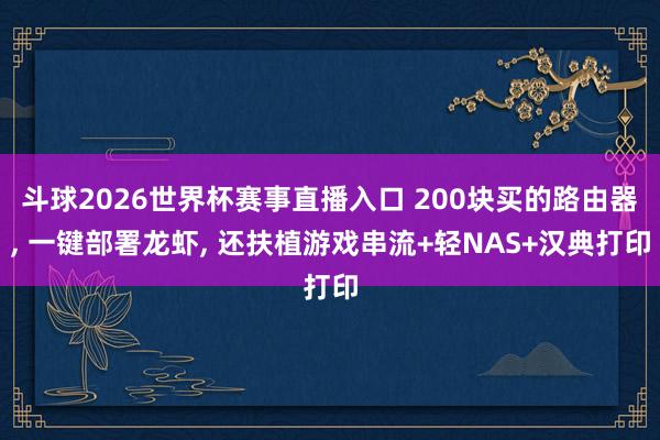 斗球2026世界杯赛事直播入口 200块买的路由器, 一键部署龙虾, 还扶植游戏串流+轻NAS+汉典打印