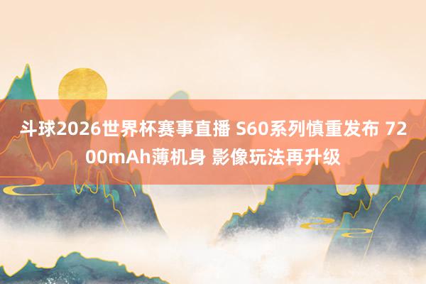 斗球2026世界杯赛事直播 S60系列慎重发布 7200mAh薄机身 影像玩法再升级