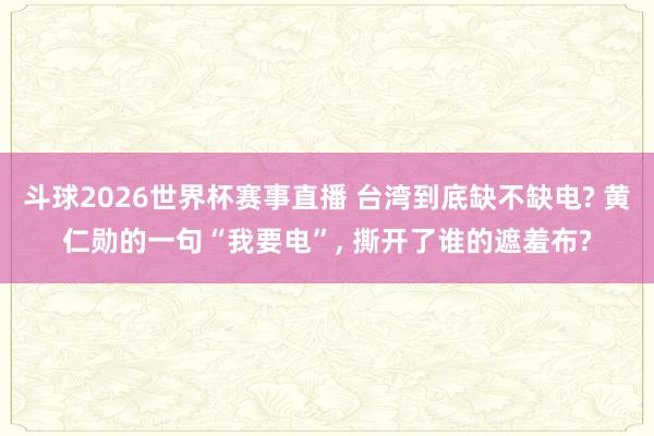 斗球2026世界杯赛事直播 台湾到底缺不缺电? 黄仁勋的一句“我要电”, 撕开了谁的遮羞布?