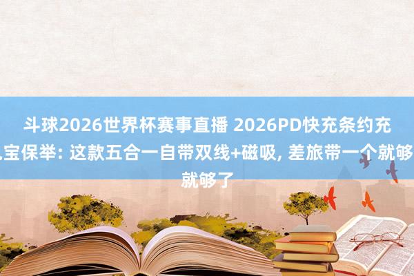 斗球2026世界杯赛事直播 2026PD快充条约充电宝保举: 这款五合一自带双线+磁吸, 差旅带一个就够了