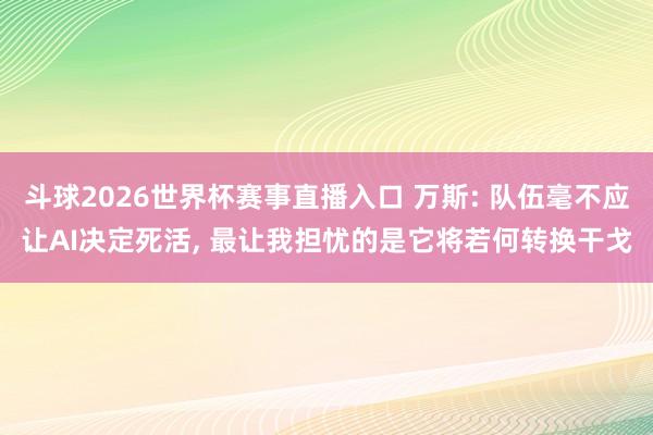 斗球2026世界杯赛事直播入口 万斯: 队伍毫不应让AI决定死活, 最让我担忧的是它将若何转换干戈
