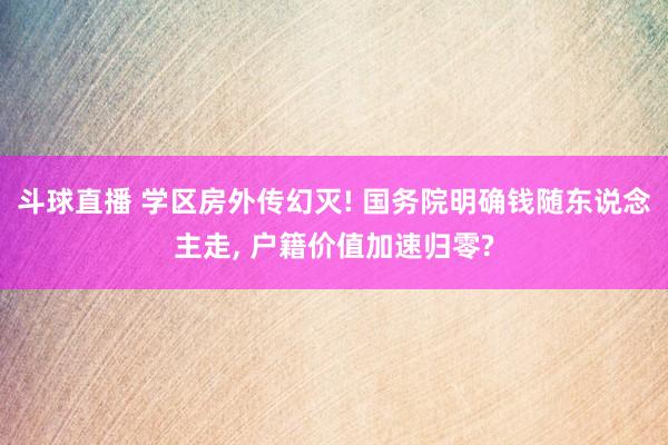 斗球直播 学区房外传幻灭! 国务院明确钱随东说念主走, 户籍价值加速归零?