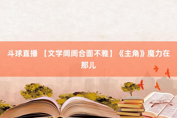 斗球直播 【文学阛阓合面不雅】《主角》魔力在那儿