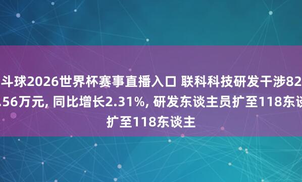 斗球2026世界杯赛事直播入口 联科科技研发干涉8207.56万元, 同比增长2.31%, 研发东谈主员扩至118东谈主