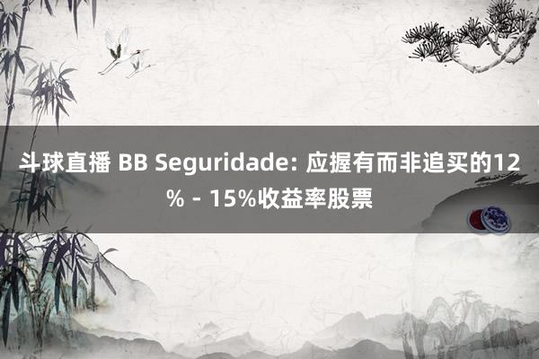 斗球直播 BB Seguridade: 应握有而非追买的12% - 15%收益率股票