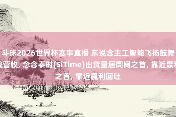 斗球2026世界杯赛事直播 东说念主工智能飞扬鼓舞创记载营收, 念念泰时(SiTime)出货量居阛阓之首, 靠近赢利回吐