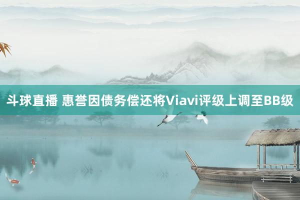 斗球直播 惠誉因债务偿还将Viavi评级上调至BB级