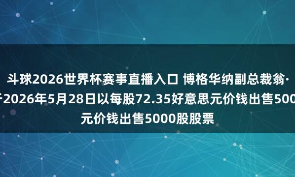 斗球2026世界杯赛事直播入口 博格华纳副总裁翁·沃尔克于2026年5月28日以每股72.35好意思元价钱出售5000股股票