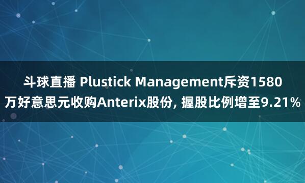 斗球直播 Plustick Management斥资1580万好意思元收购Anterix股份, 握股比例增至9.21%