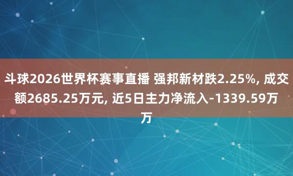 斗球2026世界杯赛事直播 强邦新材跌2.25%, 成交额2685.25万元, 近5日主力净流入-1339.59万