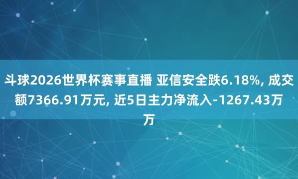 斗球2026世界杯赛事直播 亚信安全跌6.18%, 成交额7366.91万元, 近5日主力净流入-1267.43万