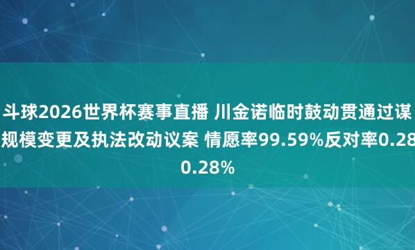 斗球2026世界杯赛事直播 川金诺临时鼓动贯通过谋略规模变更及执法改动议案 情愿率99.59%反对率0.28%