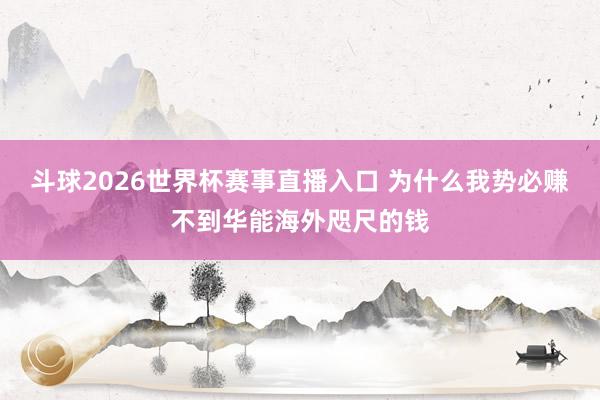 斗球2026世界杯赛事直播入口 为什么我势必赚不到华能海外咫尺的钱