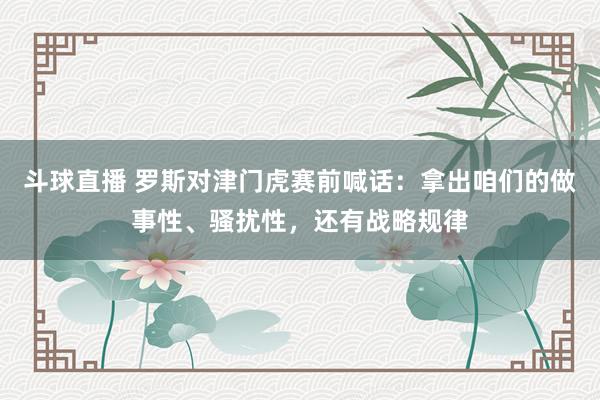 斗球直播 罗斯对津门虎赛前喊话：拿出咱们的做事性、骚扰性，还有战略规律