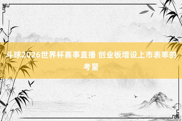 斗球2026世界杯赛事直播 创业板增设上市表率的考量