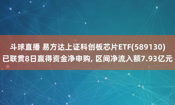 斗球直播 易方达上证科创板芯片ETF(589130)已联贯8日赢得资金净申购, 区间净流入额7.93亿元