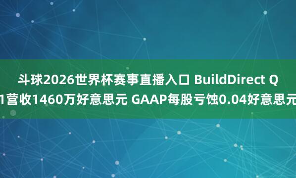 斗球2026世界杯赛事直播入口 BuildDirect Q1营收1460万好意思元 GAAP每股亏蚀0.04好意思元