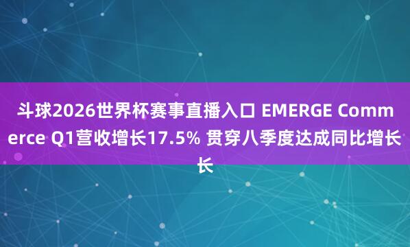 斗球2026世界杯赛事直播入口 EMERGE Commerce Q1营收增长17.5% 贯穿八季度达成同比增长