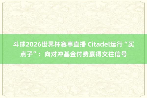 斗球2026世界杯赛事直播 Citadel运行“买点子”：向对冲基金付费赢得交往信号
