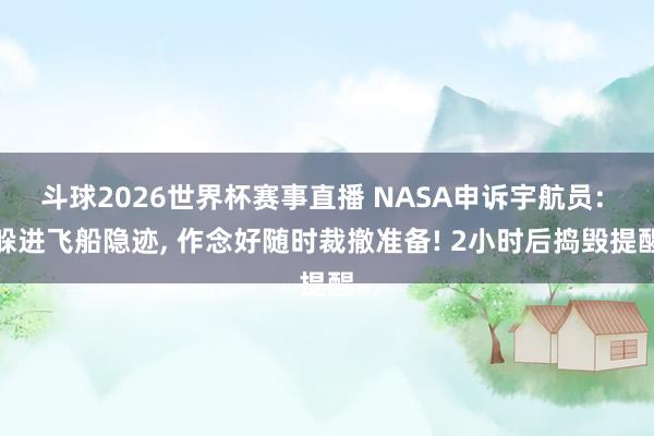 斗球2026世界杯赛事直播 NASA申诉宇航员: 躲进飞船隐迹, 作念好随时裁撤准备! 2小时后捣毁提醒