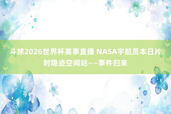 斗球2026世界杯赛事直播 NASA宇航员本日片时隐迹空间站——事件归来
