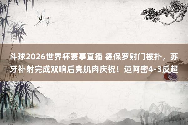斗球2026世界杯赛事直播 德保罗射门被扑，苏牙补射完成双响后亮肌肉庆祝！迈阿密4-3反超