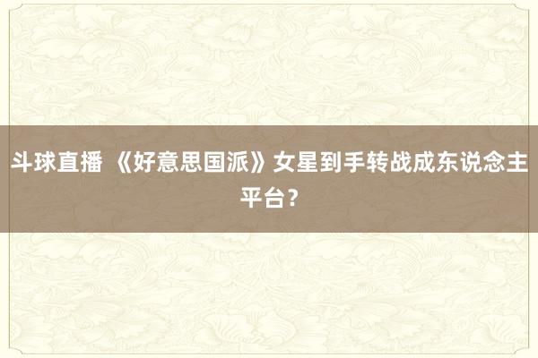 斗球直播 《好意思国派》女星到手转战成东说念主平台？