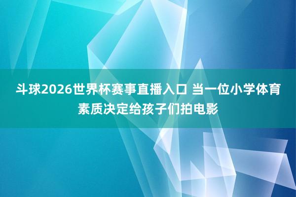 斗球2026世界杯赛事直播入口 当一位小学体育素质决定给孩子们拍电影