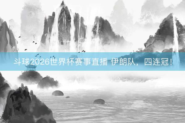 斗球2026世界杯赛事直播 伊朗队，四连冠！