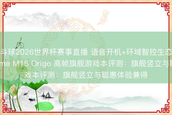 斗球2026世界杯赛事直播 语音开机+环域智控生态!七彩虹iGame M15 Origo 高帧旗舰游戏本评测:旗舰竖立与聪惠体验兼得