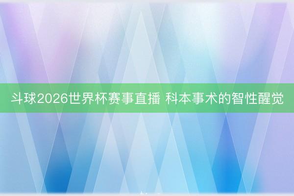 斗球2026世界杯赛事直播 科本事术的智性醒觉