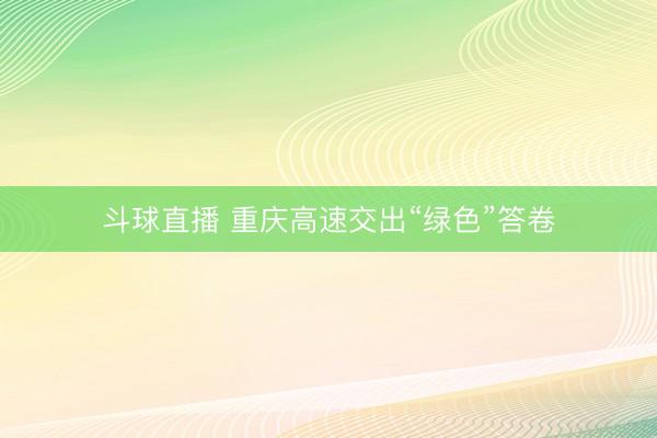 斗球直播 重庆高速交出“绿色”答卷