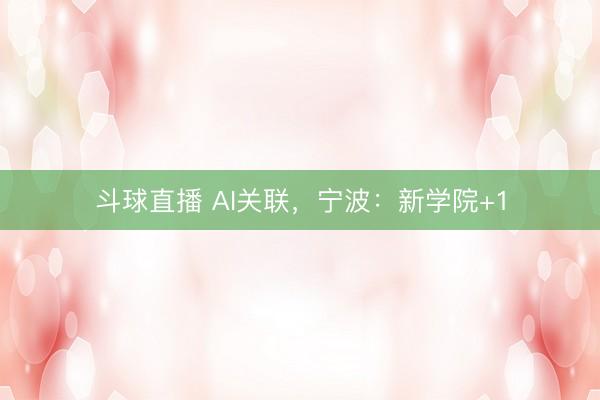 斗球直播 AI关联，宁波：新学院+1
