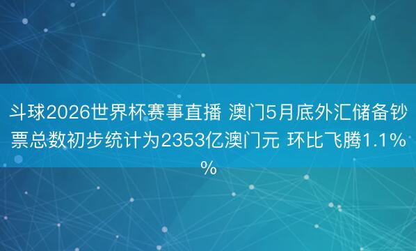 斗球2026世界杯赛事直播 澳门5月底外汇储备钞票总数初步统计为2353亿澳门元 环比飞腾1.1%