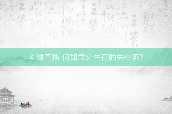 斗球直播 何如靠近生存的失重感？