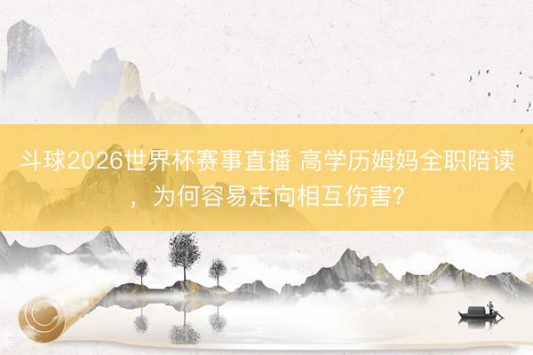 斗球2026世界杯赛事直播 高学历姆妈全职陪读，为何容易走向相互伤害？