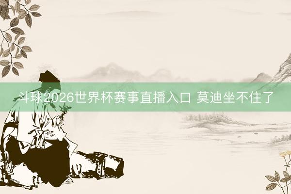 斗球2026世界杯赛事直播入口 莫迪坐不住了