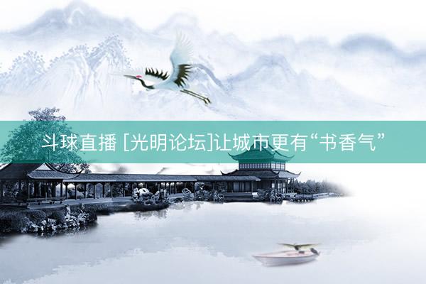 斗球直播 [光明论坛]让城市更有“书香气”